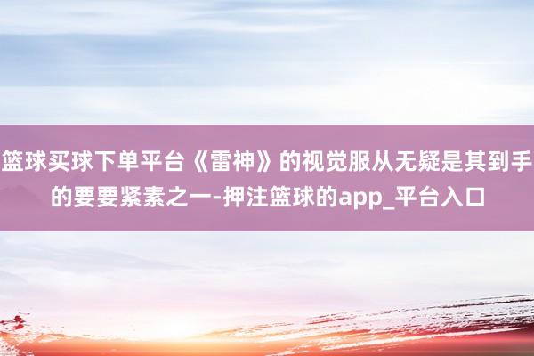 篮球买球下单平台《雷神》的视觉服从无疑是其到手的要要紧素之一-押注篮球的app_平台入口