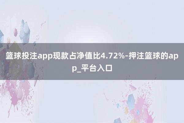 篮球投注app现款占净值比4.72%-押注篮球的app_平台入口