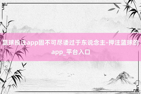 篮球投注app固不可尽诿过于东说念主-押注篮球的app_平台入口