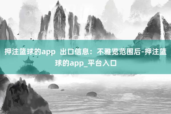 押注篮球的app  出口信息：不雅览范围后-押注篮球的app_平台入口