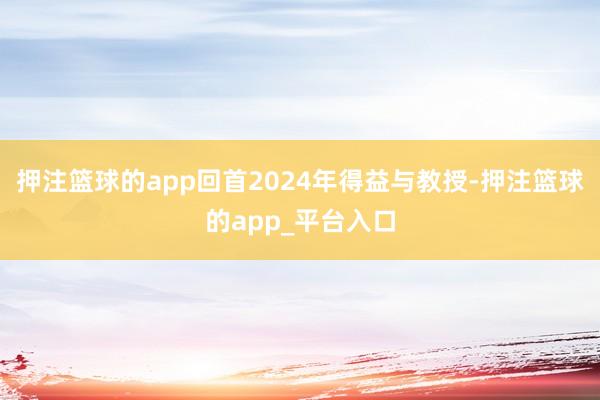 押注篮球的app回首2024年得益与教授-押注篮球的app_平台入口