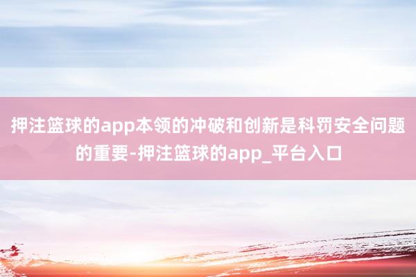 押注篮球的app本领的冲破和创新是科罚安全问题的重要-押注篮球的app_平台入口