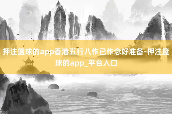 押注篮球的app香港五行八作已作念好准备-押注篮球的app_平台入口