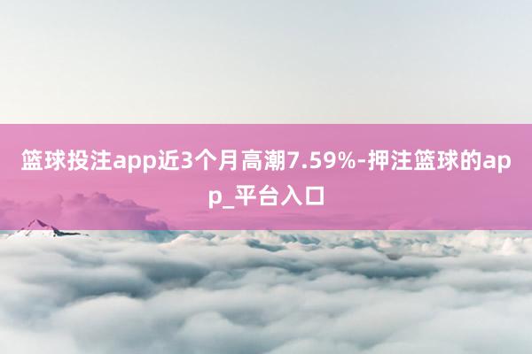 篮球投注app近3个月高潮7.59%-押注篮球的app_平台入口