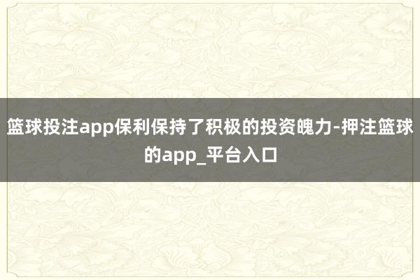 篮球投注app保利保持了积极的投资魄力-押注篮球的app_平台入口
