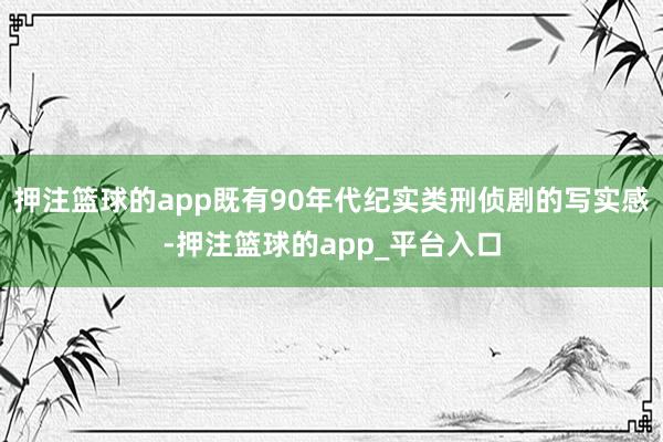 押注篮球的app既有90年代纪实类刑侦剧的写实感-押注篮球的app_平台入口