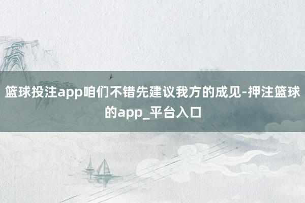 篮球投注app咱们不错先建议我方的成见-押注篮球的app_平台入口