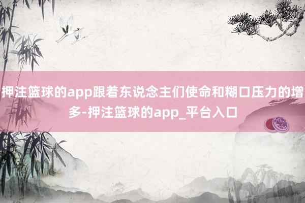 押注篮球的app跟着东说念主们使命和糊口压力的增多-押注篮球的app_平台入口