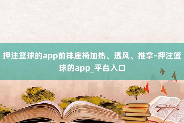 押注篮球的app前排座椅加热、透风、推拿-押注篮球的app_平台入口