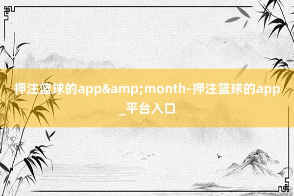 押注篮球的app&month-押注篮球的app_平台入口