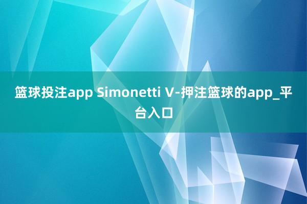 篮球投注app Simonetti V-押注篮球的app_平台入口