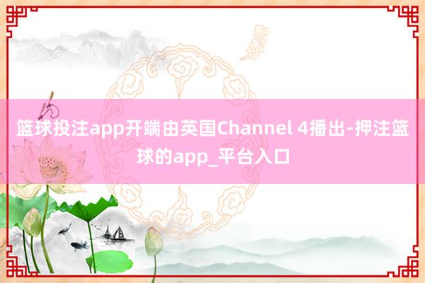 篮球投注app开端由英国Channel 4播出-押注篮球的app_平台入口