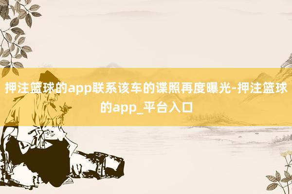 押注篮球的app联系该车的谍照再度曝光-押注篮球的app_平台入口