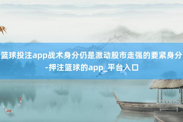 篮球投注app战术身分仍是激动股市走强的要紧身分-押注篮球的app_平台入口