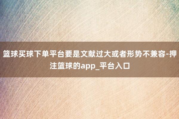 篮球买球下单平台要是文献过大或者形势不兼容-押注篮球的app_平台入口