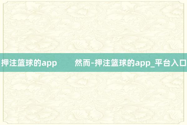 押注篮球的app        然而-押注篮球的app_平台入口