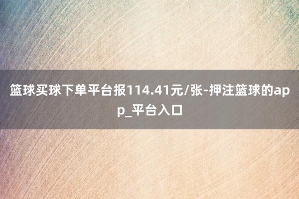 篮球买球下单平台报114.41元/张-押注篮球的app_平台入口