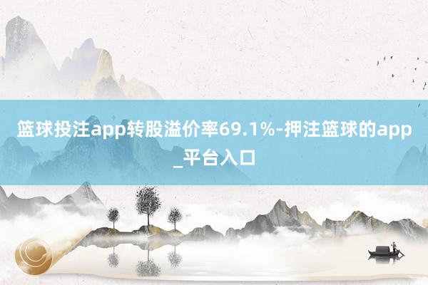 篮球投注app转股溢价率69.1%-押注篮球的app_平台入口