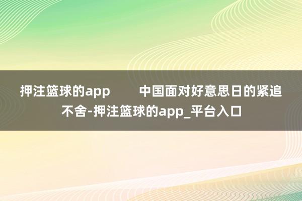 押注篮球的app        中国面对好意思日的紧追不舍-押注篮球的app_平台入口
