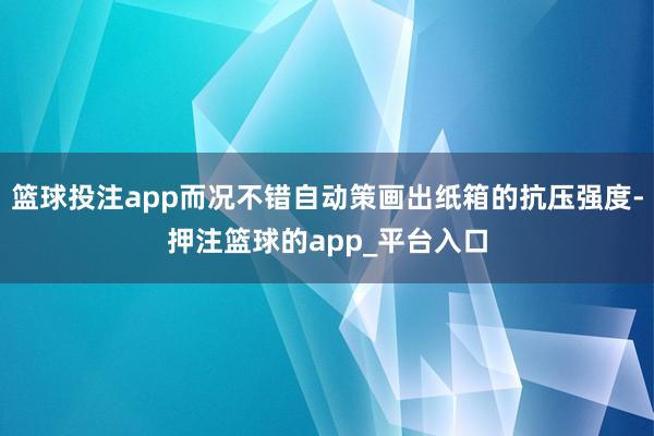 篮球投注app而况不错自动策画出纸箱的抗压强度-押注篮球的app_平台入口