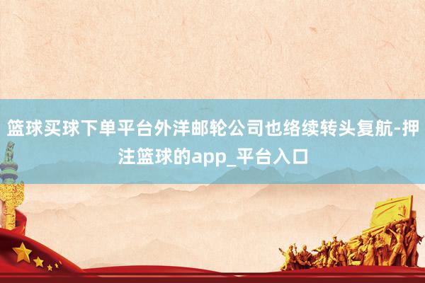 篮球买球下单平台外洋邮轮公司也络续转头复航-押注篮球的app_平台入口