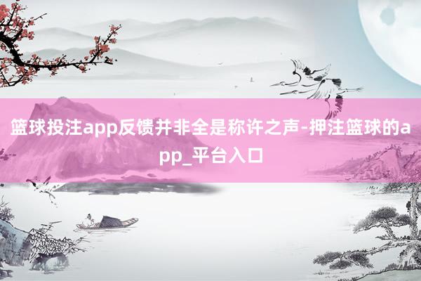 篮球投注app反馈并非全是称许之声-押注篮球的app_平台入口