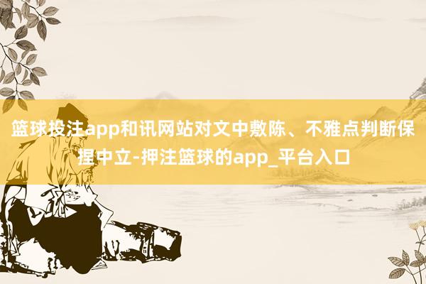 篮球投注app和讯网站对文中敷陈、不雅点判断保捏中立-押注篮球的app_平台入口