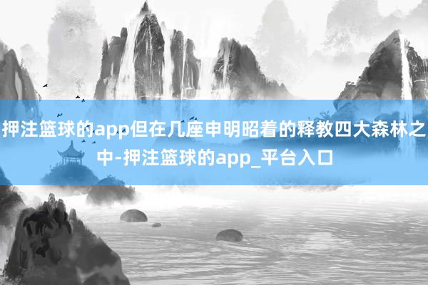 押注篮球的app但在几座申明昭着的释教四大森林之中-押注篮球的app_平台入口