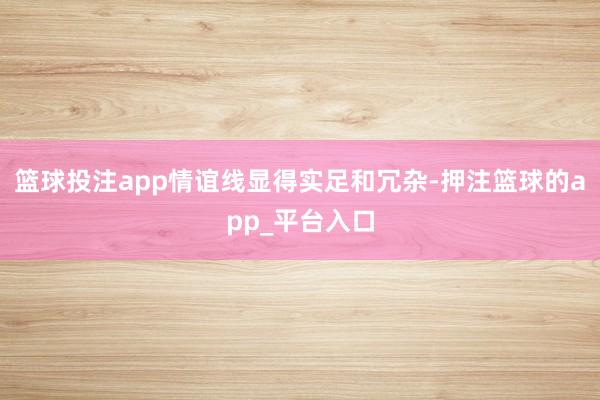 篮球投注app情谊线显得实足和冗杂-押注篮球的app_平台入口