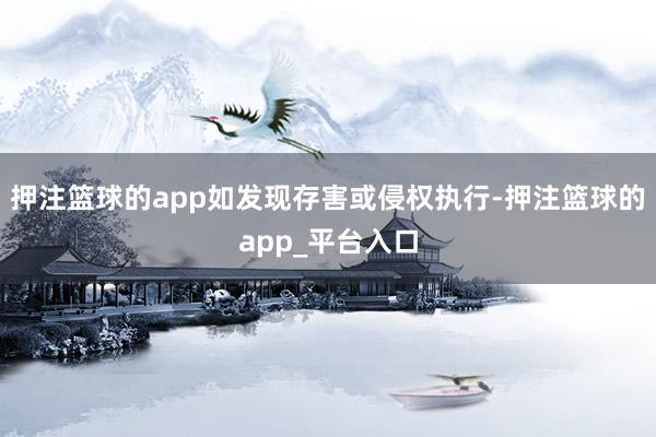 押注篮球的app如发现存害或侵权执行-押注篮球的app_平台入口