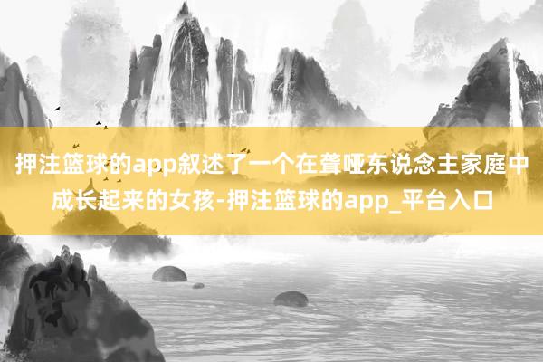 押注篮球的app叙述了一个在聋哑东说念主家庭中成长起来的女孩-押注篮球的app_平台入口