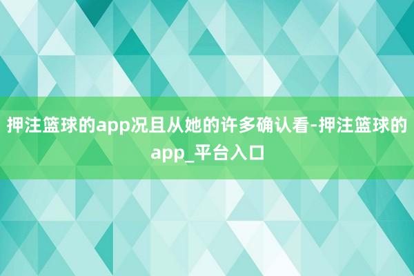 押注篮球的app况且从她的许多确认看-押注篮球的app_平台入口