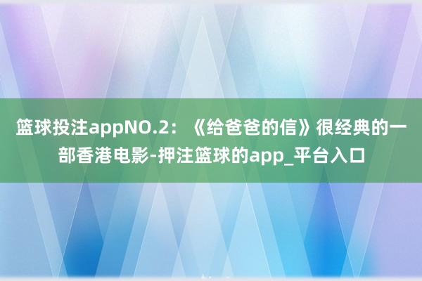 篮球投注appNO.2：《给爸爸的信》很经典的一部香港电影-押注篮球的app_平台入口