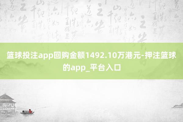 篮球投注app回购金额1492.10万港元-押注篮球的app_平台入口