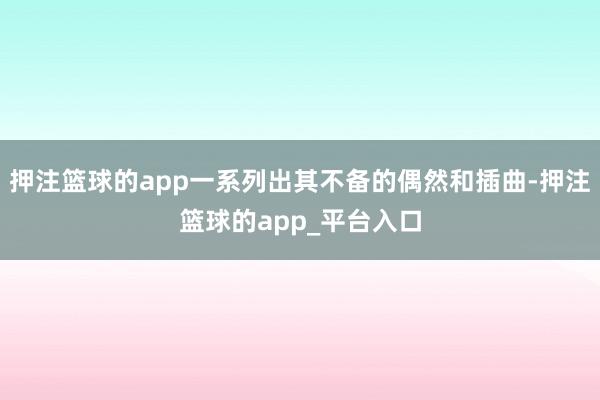 押注篮球的app一系列出其不备的偶然和插曲-押注篮球的app_平台入口