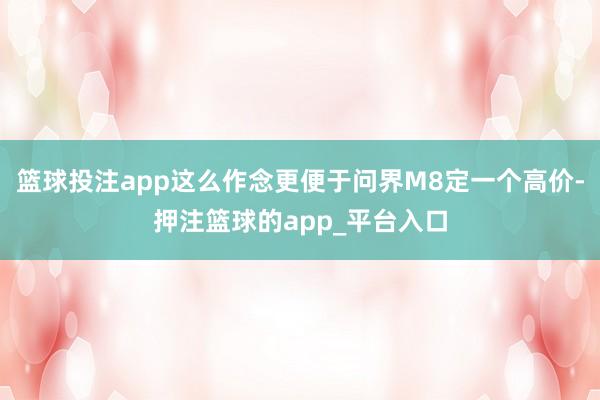 篮球投注app这么作念更便于问界M8定一个高价-押注篮球的app_平台入口