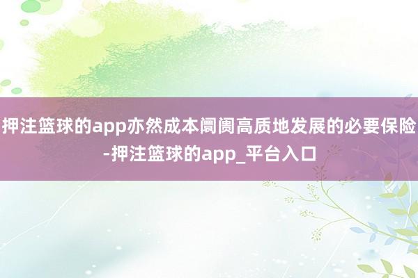 押注篮球的app亦然成本阛阓高质地发展的必要保险-押注篮球的app_平台入口