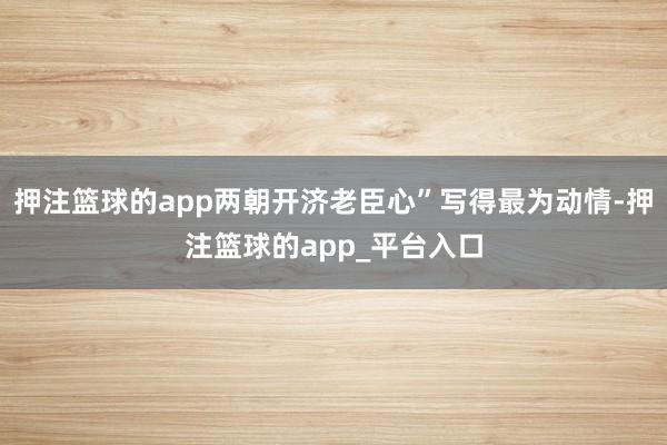 押注篮球的app两朝开济老臣心”写得最为动情-押注篮球的app_平台入口