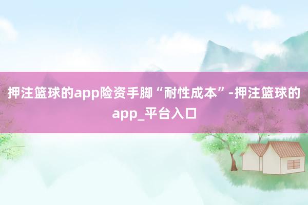 押注篮球的app险资手脚“耐性成本”-押注篮球的app_平台入口