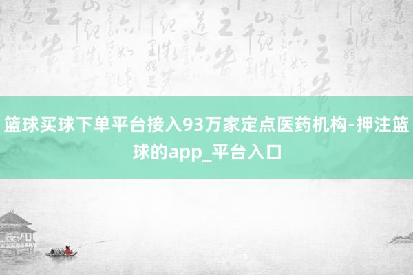 篮球买球下单平台接入93万家定点医药机构-押注篮球的app_平台入口