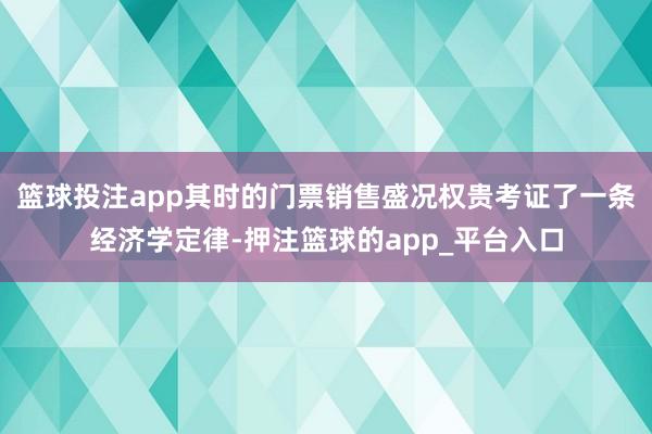 篮球投注app其时的门票销售盛况权贵考证了一条经济学定律-押注篮球的app_平台入口