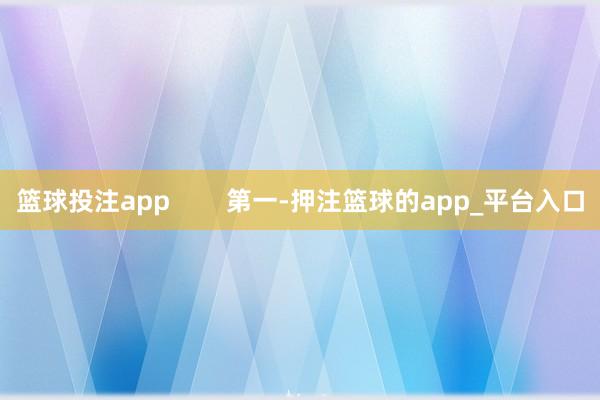 篮球投注app        第一-押注篮球的app_平台入口