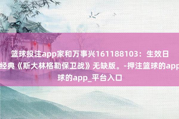 篮球投注app家和万事兴161188103：生效日/苏联二战经典《斯大林格勒保卫战》无缺版。-押注篮球的app_平台入口