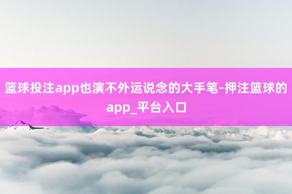 篮球投注app也演不外运说念的大手笔-押注篮球的app_平台入口