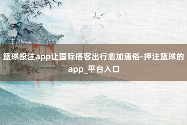 篮球投注app让国际搭客出行愈加通俗-押注篮球的app_平台入口