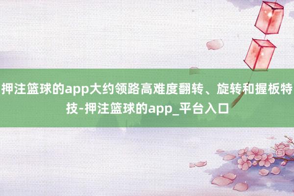 押注篮球的app大约领路高难度翻转、旋转和握板特技-押注篮球的app_平台入口