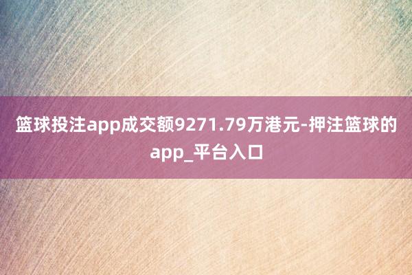 篮球投注app成交额9271.79万港元-押注篮球的app_平台入口