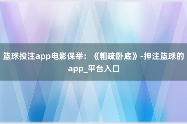 篮球投注app电影保举：《粗疏卧底》-押注篮球的app_平台入口