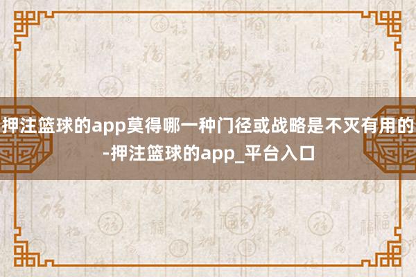 押注篮球的app莫得哪一种门径或战略是不灭有用的-押注篮球的app_平台入口