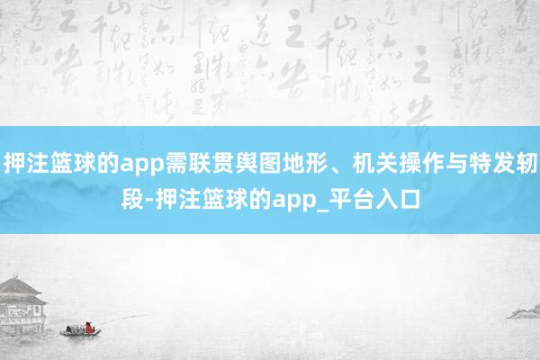 押注篮球的app需联贯舆图地形、机关操作与特发轫段-押注篮球的app_平台入口